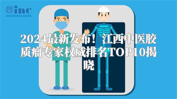 2024最新发布！江西中医胶质瘤专家权威排名TOP10揭晓