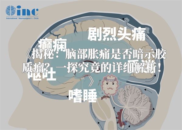 《揭秘：脑部胀痛是否暗示胶质瘤？一探究竟的详细解析！》