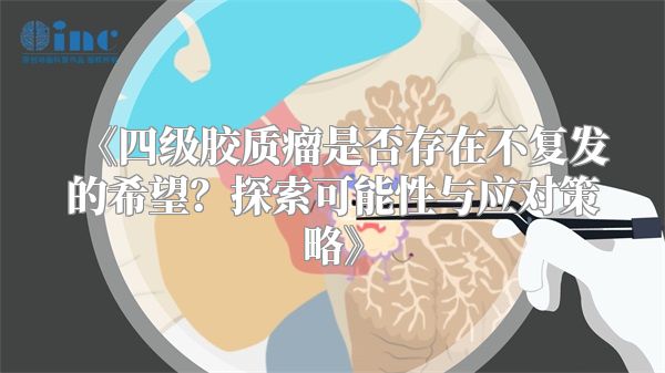 《四级胶质瘤是否存在不复发的希望？探索可能性与应对策略》