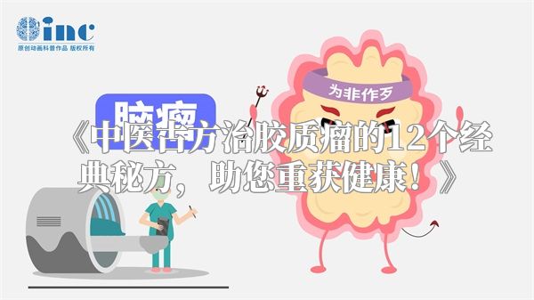 《中医古方治胶质瘤的12个经典秘方，助您重获健康！》