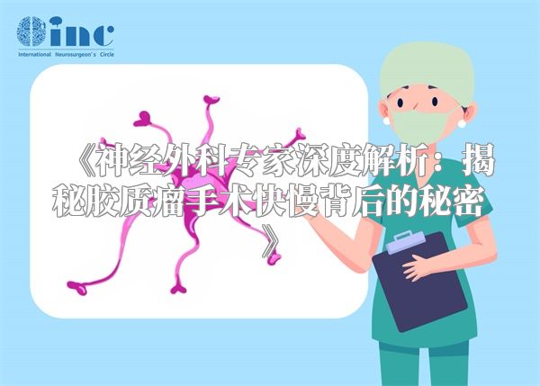 《神经外科专家深度解析：揭秘胶质瘤手术快慢背后的秘密》
