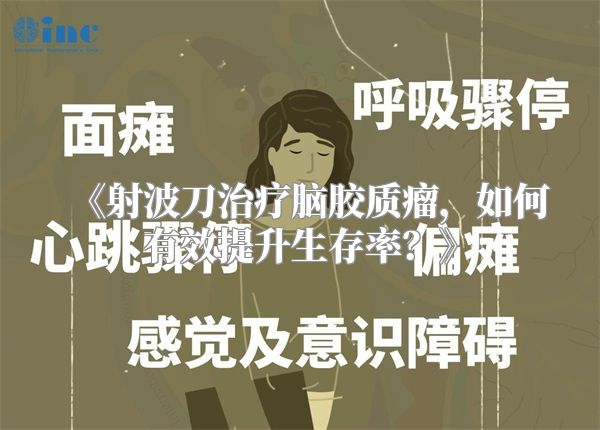 《射波刀治疗脑胶质瘤，如何有效提升生存率？》
