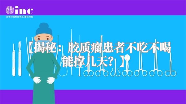【揭秘：胶质瘤患者不吃不喝能撑几天？】