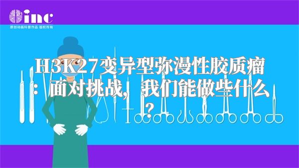 H3K27变异型弥漫性胶质瘤：面对挑战，我们能做些什么？