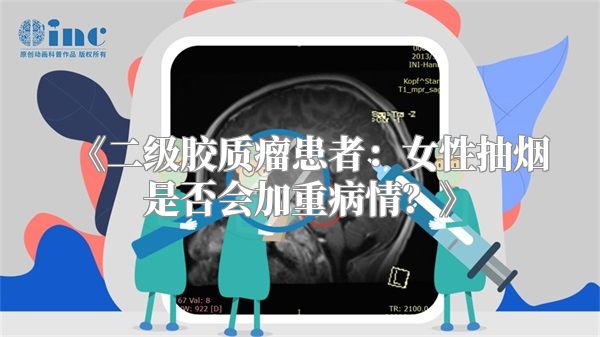 《二级胶质瘤患者：女性抽烟是否会加重病情？》