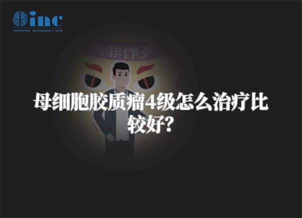 母细胞胶质瘤4级怎么治疗比较好？