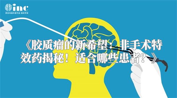 《胶质瘤的新希望：非手术特效药揭秘！适合哪些患者？》