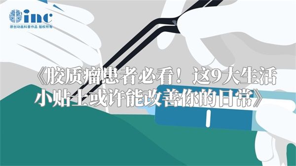 《胶质瘤患者必看！这9大生活小贴士或许能改善你的日常》