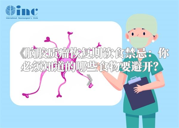 《脑胶质瘤恢复期饮食禁忌：你必须知道的哪些食物要避开？》