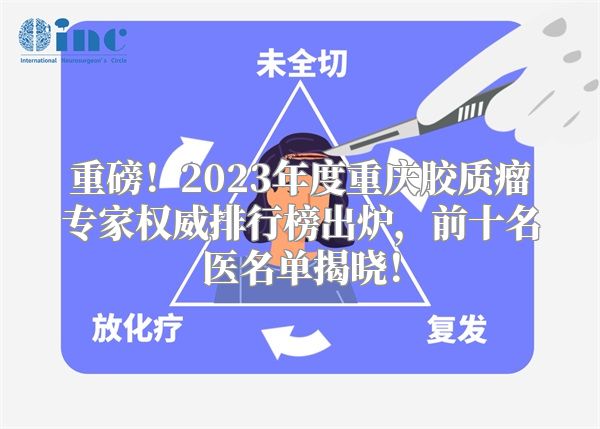 重磅！2023年度重庆胶质瘤专家权威排行榜出炉，前十名医名单揭晓！
