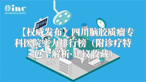 【权威发布】四川脑胶质瘤专科医院实力排行榜（附诊疗特色全解析·建议收藏）