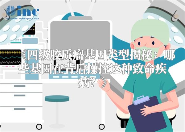 《四级胶质瘤基因类型揭秘：哪些基因在背后操控这种致命疾病？》