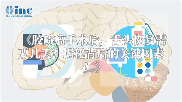 《胶质瘤手术后，舌头恢复需要几天？揭秘背后的关键因素！》
