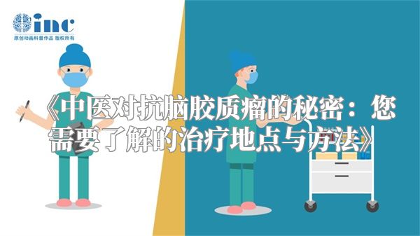 中医对抗脑胶质瘤的秘密：您需要了解的治疗地点与方法