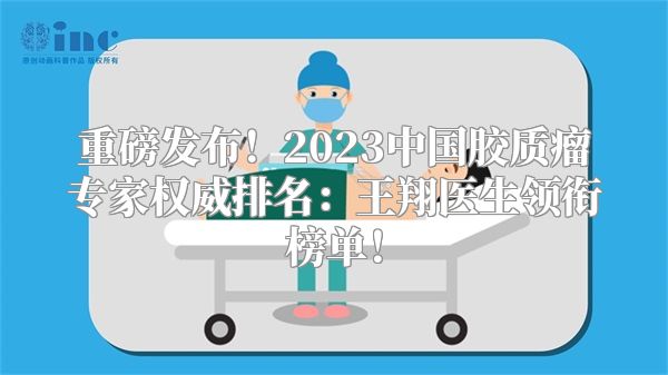 重磅发布！2023中国胶质瘤专家权威排名：王翔医生领衔榜单！