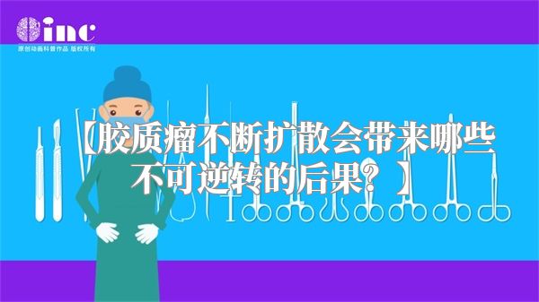 【胶质瘤不断扩散会带来哪些不可逆转的后果？】
