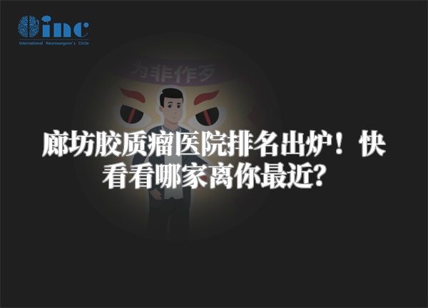 廊坊胶质瘤医院排名出炉！快看看哪家离你最近？