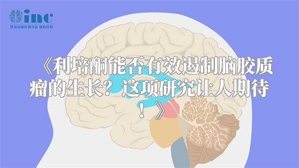 《利培酮能否有效遏制脑胶质瘤的生长？这项研究让人期待！》