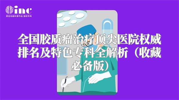 全国胶质瘤治疗顶尖医院权威排名及特色专科全解析（收藏必备版）