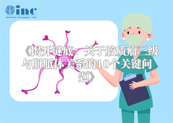 《揭开谜底：关于胶质瘤三级与胼胝体关系的10个关键问题》