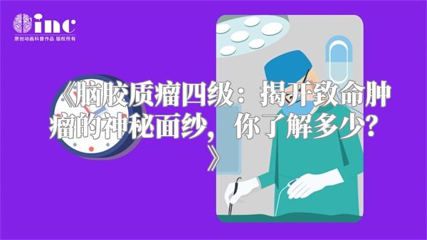 《脑胶质瘤四级：揭开致命肿瘤的神秘面纱，你了解多少？》