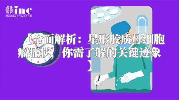 【全面解析：星形胶质母细胞瘤症状，你需了解的关键迹象】