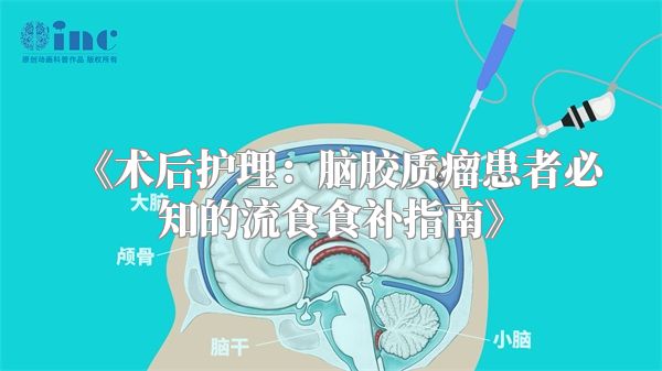 《术后护理：脑胶质瘤患者必知的流食食补指南》