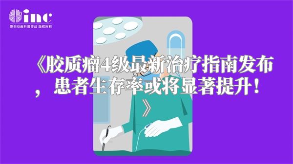 《胶质瘤4级最新治疗指南发布，患者生存率或将显著提升！》
