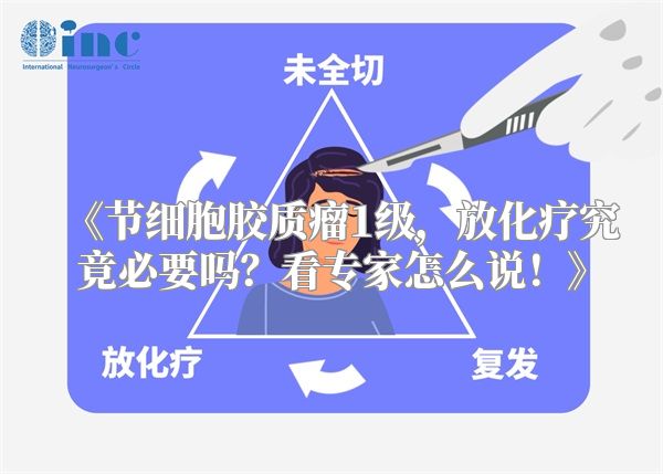 《节细胞胶质瘤1级，放化疗究竟必要吗？看专家怎么说！》