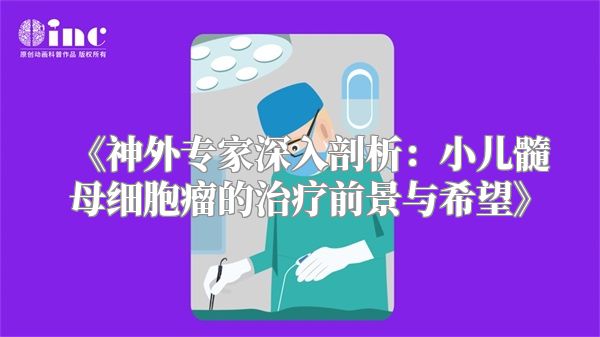 《神外专家深入剖析：小儿髓母细胞瘤的治疗前景与希望》
