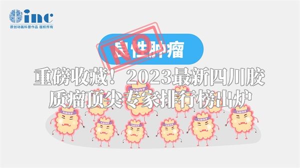 重磅收藏！2023最新四川胶质瘤顶尖专家排行榜出炉