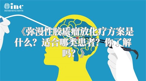 《弥漫性胶质瘤放化疗方案是什么？适合哪类患者？你了解吗？》