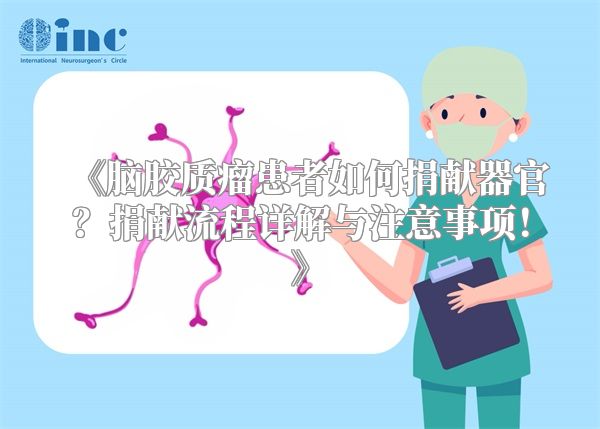 《脑胶质瘤患者如何捐献器官？捐献流程详解与注意事项！》