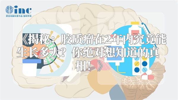 《揭秘：胶质瘤在2年内究竟能生长多大？你绝对想知道的真相！》