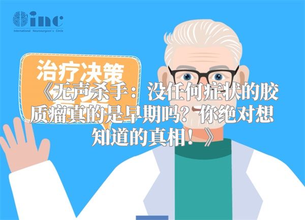 《无声杀手：没任何症状的胶质瘤真的是早期吗？你绝对想知道的真相！》