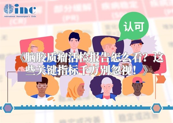 《脑胶质瘤活检报告怎么看？这些关键指标千万别忽视！》