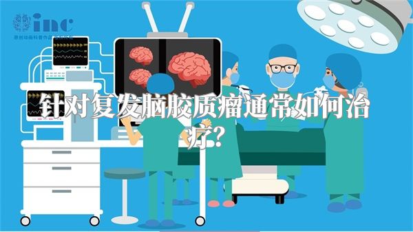 针对复发脑胶质瘤通常如何治疗？