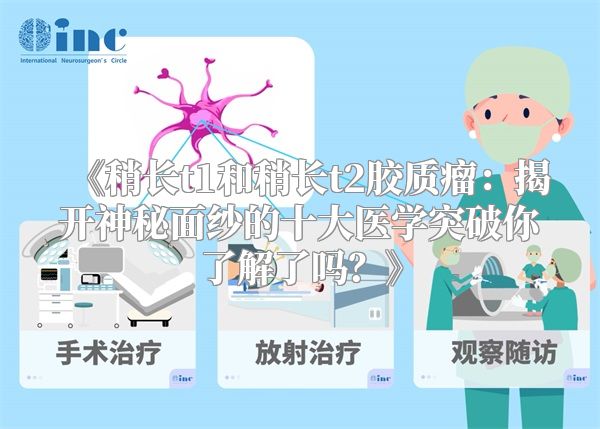 《稍长t1和稍长t2胶质瘤：揭开神秘面纱的十大医学突破你了解了吗？》