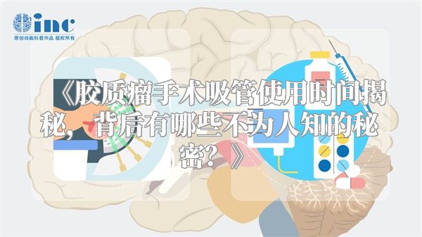 《胶质瘤手术吸管使用时间揭秘，背后有哪些不为人知的秘密？》