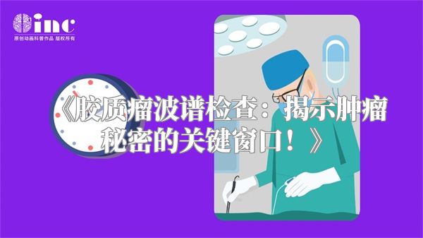 《胶质瘤波谱检查：揭示肿瘤秘密的关键窗口！》