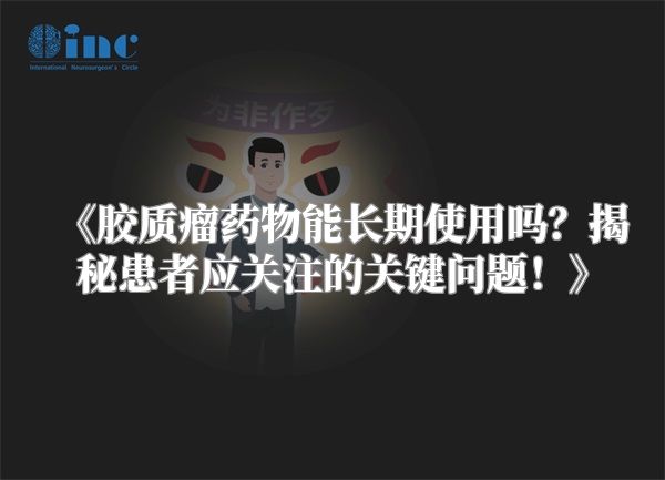 《胶质瘤药物能长期使用吗？揭秘患者应关注的关键问题！》