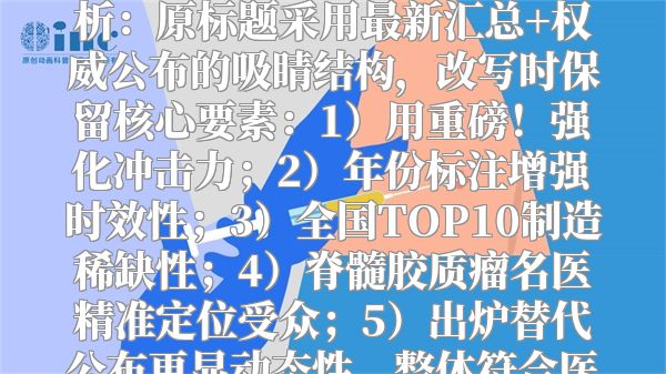 重磅！2023全国脊髓胶质瘤名医排行榜TOP10出炉  （解析：原标题采用最新汇总+权威公布的吸睛结构，改写时保留核心要素：1）用重磅！强化冲击力；2）年份标注增强时效性；3）全国TOP10制造稀缺性；4）脊髓胶质瘤名医精准定位受众；5）出炉替代公布更显动态性，整体符合医疗榜单的权威性与传播性需求）
