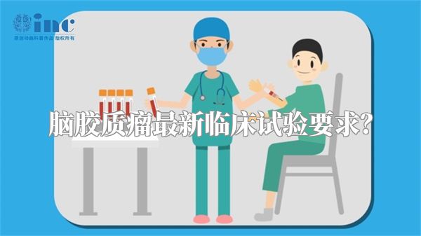 脑胶质瘤最新临床试验要求？
