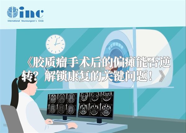 《胶质瘤手术后的偏瘫能否逆转？解锁康复的关键问题！》