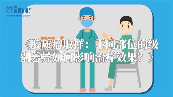 《胶质瘤取样：不同部位的级别差异如何影响治疗效果？》