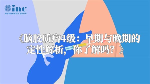 《脑胶质瘤4级：早期与晚期的定性解析，你了解吗？》
