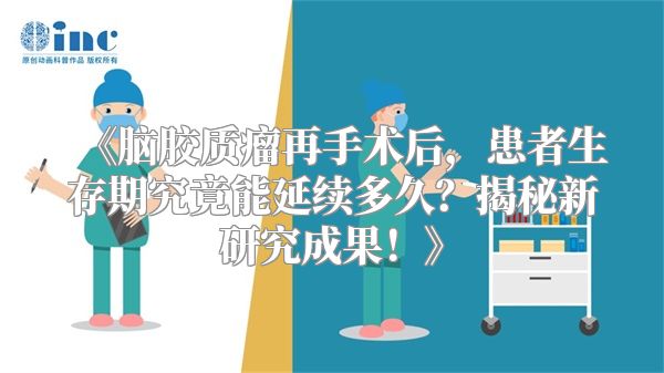 《脑胶质瘤再手术后，患者生存期究竟能延续多久？揭秘新研究成果！》