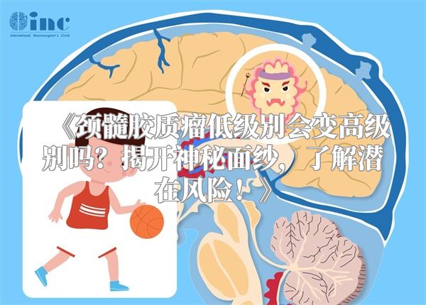 《颈髓胶质瘤低级别会变高级别吗？揭开神秘面纱，了解潜在风险！》