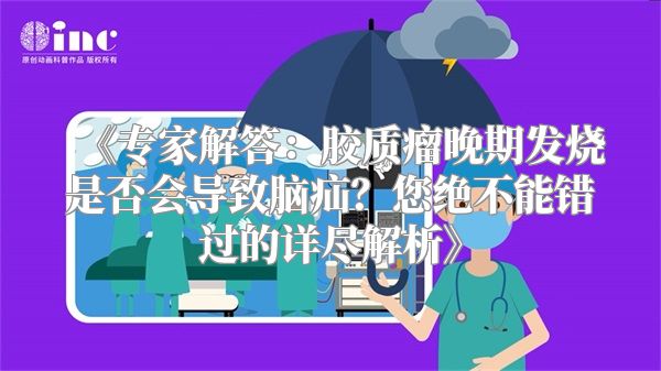 《专家解答：胶质瘤晚期发烧是否会导致脑疝？您绝不能错过的详尽解析》