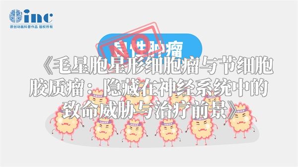 《毛星胞星形细胞瘤与节细胞胶质瘤：隐藏在神经系统中的致命威胁与治疗前景》
